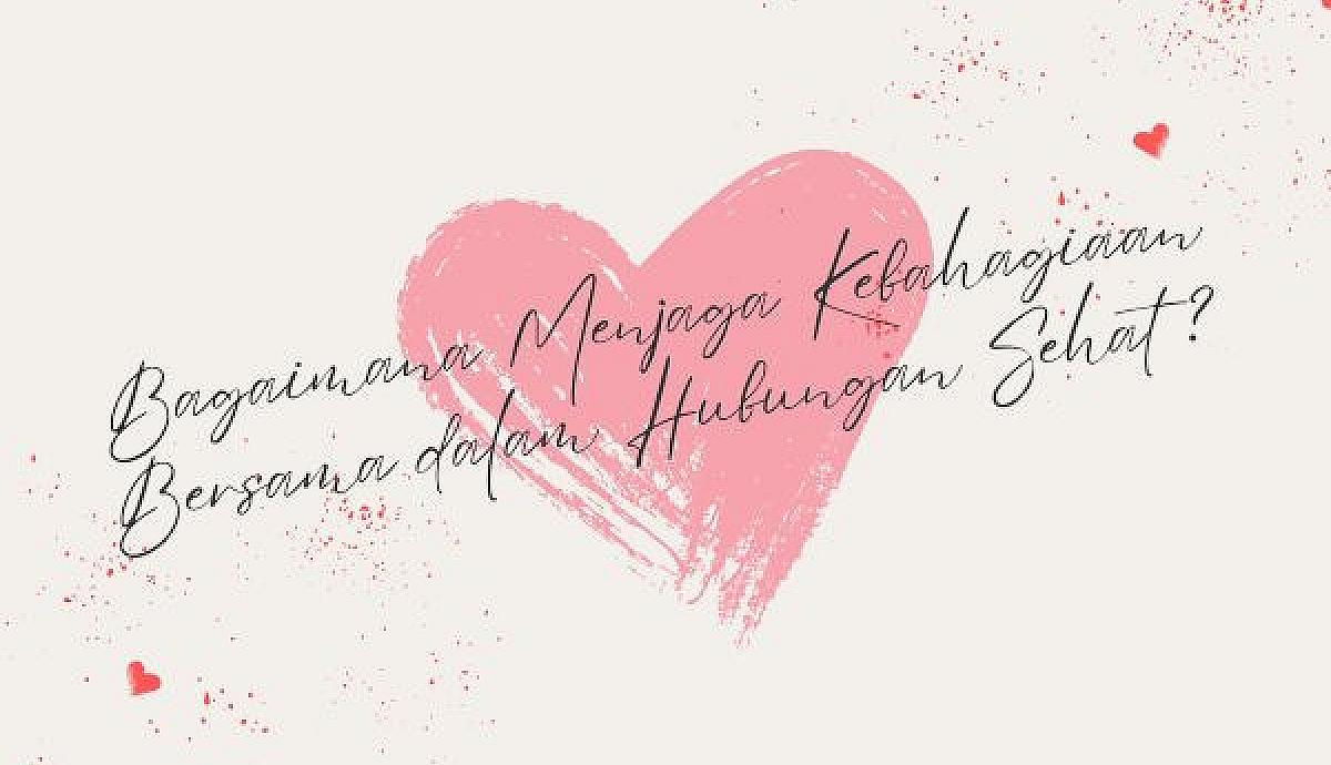 Bagaimana Menjaga Kebahagiaan Bersama dalam Hubungan Sehat?