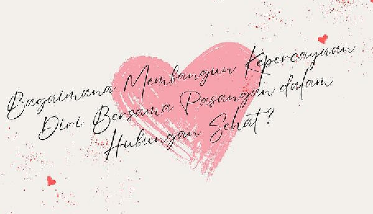 Bagaimana Membangun Kepercayaan Diri Bersama Pasangan dalam Hubungan Sehat?