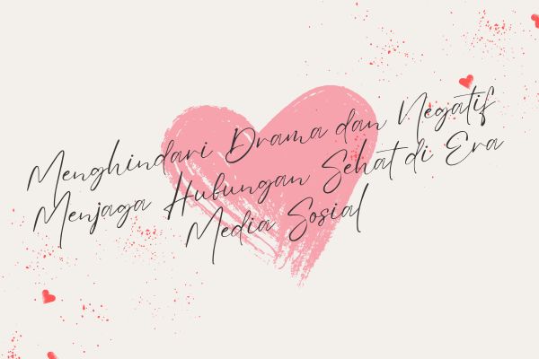 Menghindari Drama dan Negatif, Menjaga Hubungan Sehat di Era Media Sosial