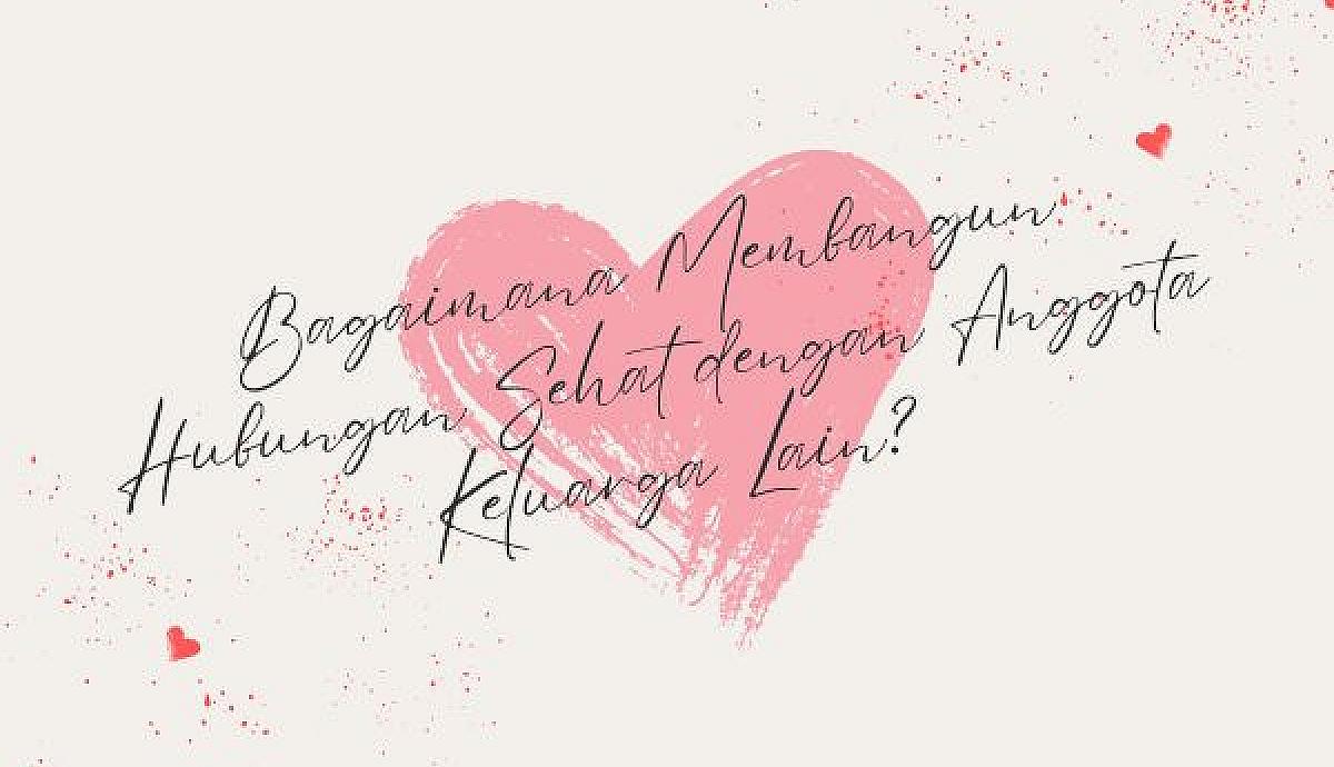 Bagaimana Membangun Hubungan Sehat dengan Anggota Keluarga Lain?
