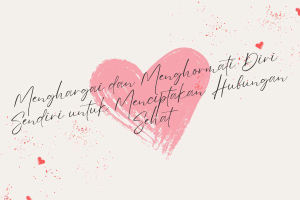 Menghargai dan Menghormati Diri Sendiri untuk Menciptakan Hubungan Sehat