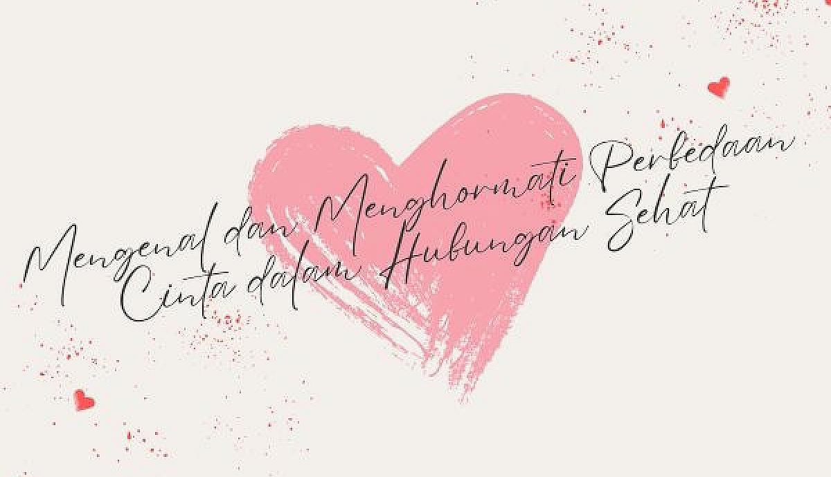 Mengenal dan Menghormati Perbedaan Cinta dalam Hubungan Sehat