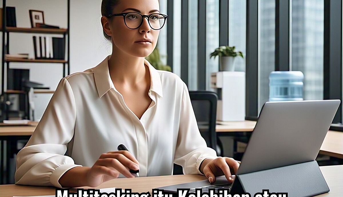 Multitasking itu Kelebihan atau Keharusan dalam Bekerja?