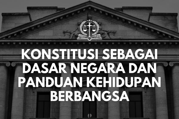 Konstitusi sebagai Dasar Negara dan Panduan Kehidupan Berbangsa