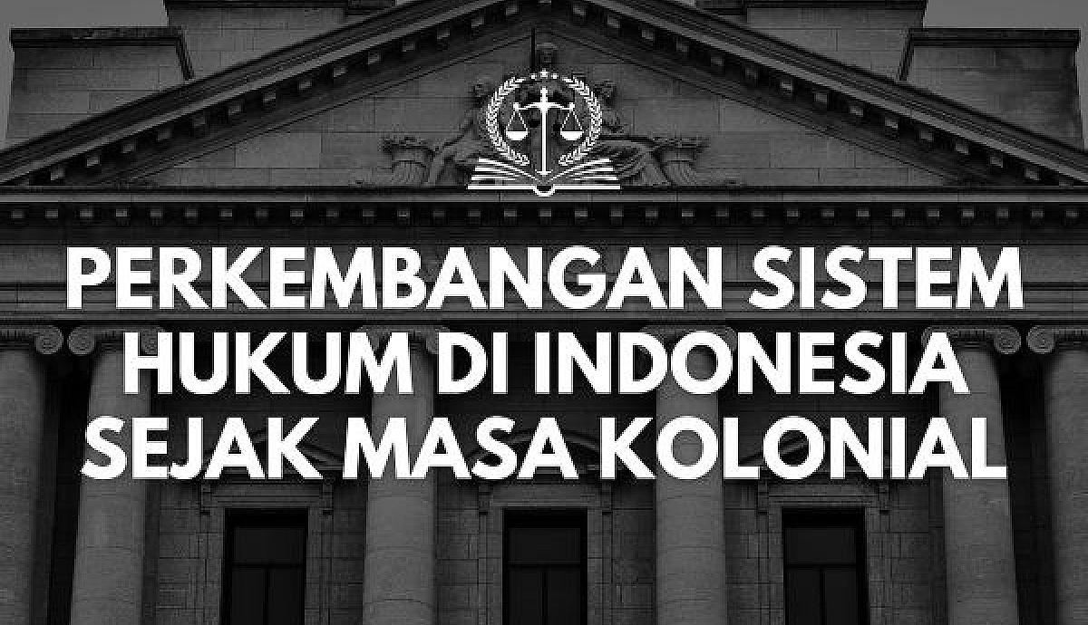 Perkembangan Sistem Hukum di Indonesia Sejak Masa Kolonial