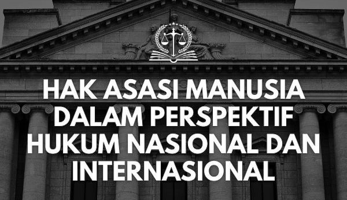 Hak Asasi Manusia dalam Perspektif Hukum Nasional dan Internasional