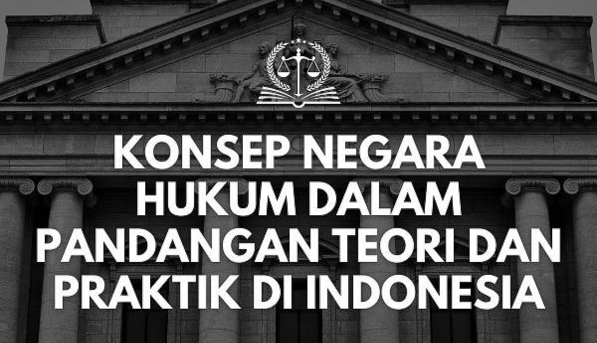 Konsep Negara Hukum dalam Pandangan Teori dan Praktik di Indonesia