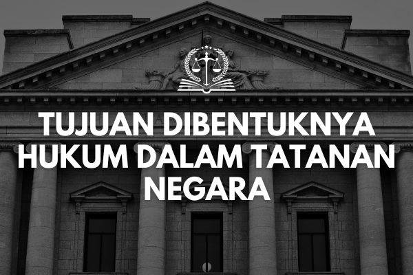 Tujuan Dibentuknya Hukum dalam Tatanan Negara