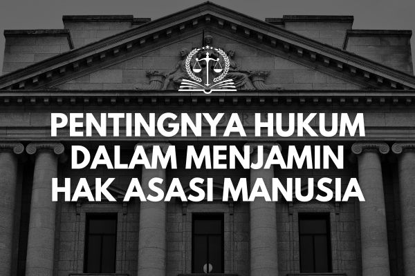 Pentingnya Hukum dalam Menjamin Hak Asasi Manusia