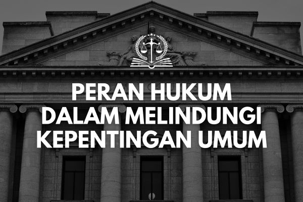 Peran Hukum dalam Melindungi Kepentingan Umum