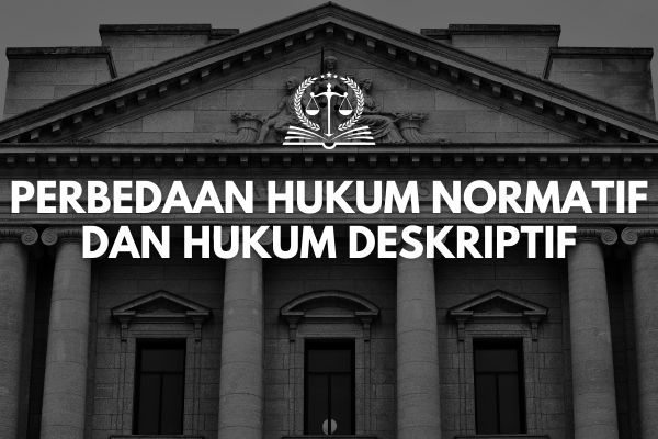 Perbedaan Hukum Normatif dan Hukum Deskriptif