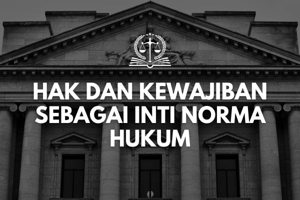 Hak dan Kewajiban sebagai Inti Norma Hukum