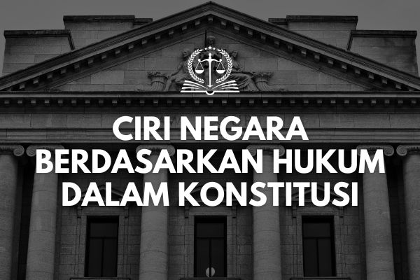 Ciri Negara Berdasarkan Hukum dalam Konstitusi