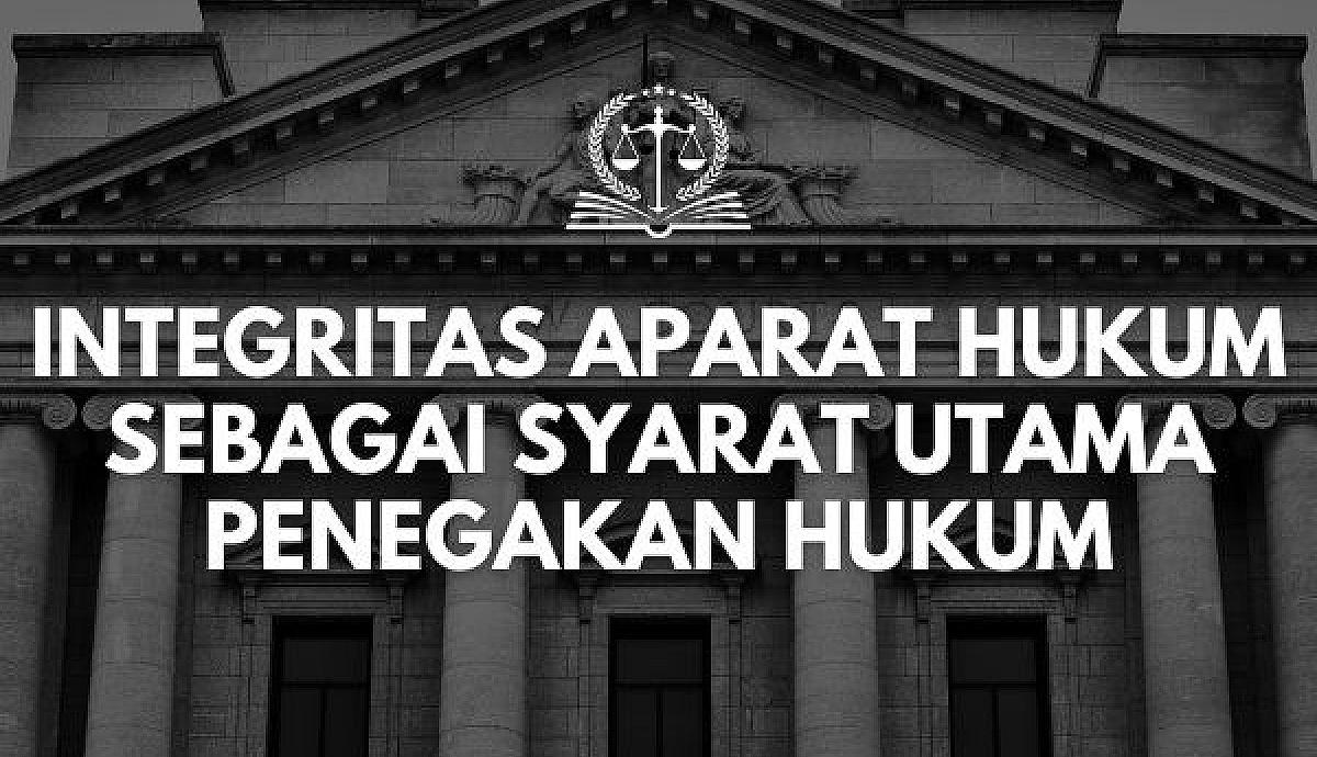 Integritas Aparat Hukum sebagai Syarat Utama Penegakan Hukum