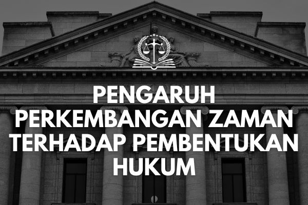 Pengaruh Perkembangan Zaman terhadap Pembentukan Hukum