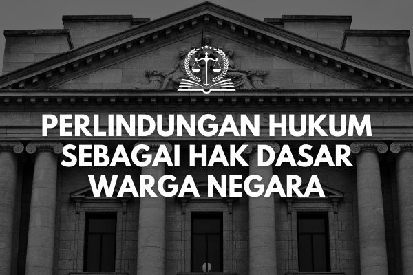 Perlindungan Hukum sebagai Hak Dasar Warga Negara