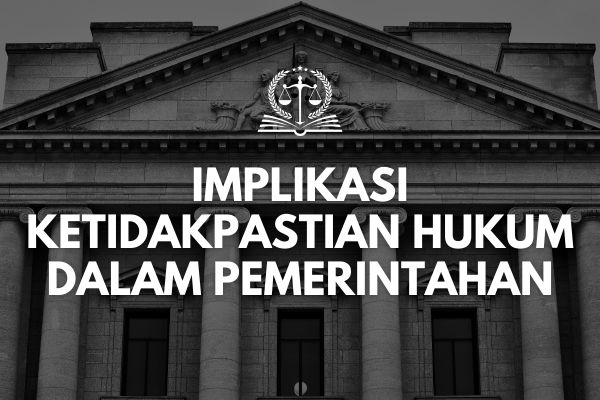 Implikasi Ketidakpastian Hukum dalam Pemerintahan
