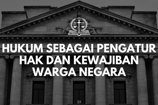 Hukum sebagai Pengatur Hak dan Kewajiban Warga Negara