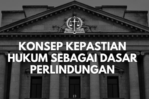 Konsep Kepastian Hukum sebagai Dasar Perlindungan
