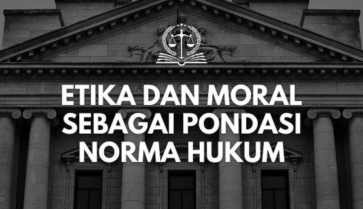 Etika dan Moral sebagai Pondasi Norma Hukum