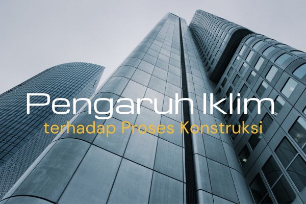 Pengaruh Iklim terhadap Proses Konstruksi