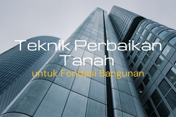 Teknik Perbaikan Tanah untuk Fondasi Bangunan