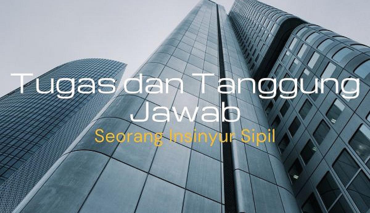 Tugas dan Tanggung Jawab Seorang Insinyur Sipil