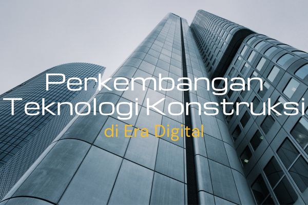 Perkembangan Teknologi Konstruksi di Era Digital