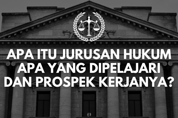 Apa itu Jurusan Hukum, Apa yang Dipelajari, dan Prospek Kerjanya?