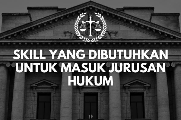 Skill yang Dibutuhkan untuk Masuk Jurusan Hukum