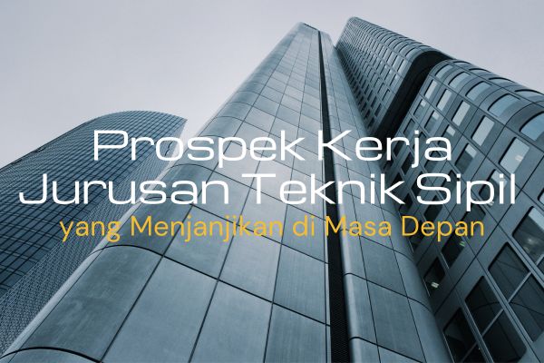 Prospek Kerja Jurusan Teknik Sipil yang Menjanjikan di Masa Depan