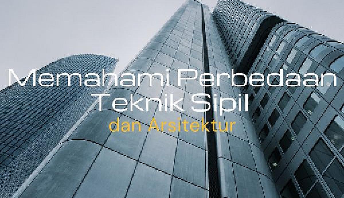 Memahami Perbedaan Teknik Sipil dan Arsitektur
