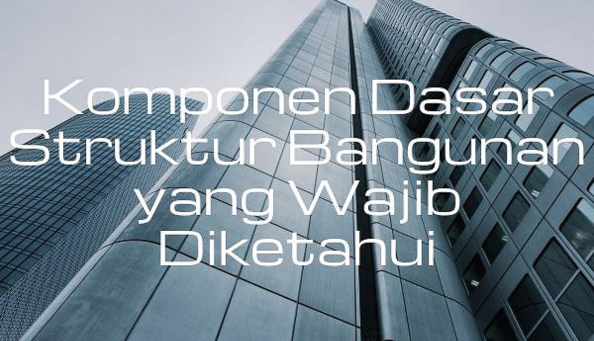 Komponen Dasar Struktur Bangunan yang Wajib Diketahui