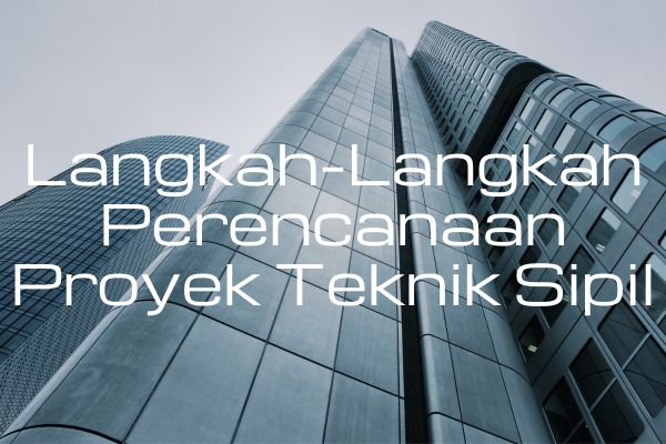 Langkah-Langkah Perencanaan Proyek Teknik Sipil