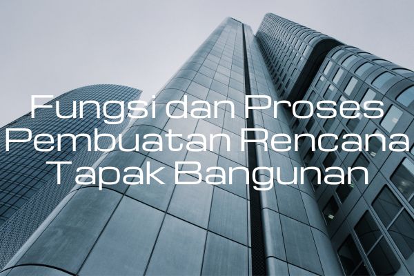 Fungsi dan Proses Pembuatan Rencana Tapak Bangunan