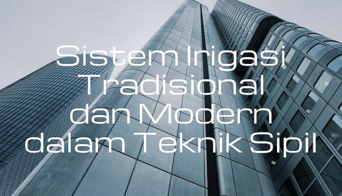 Sistem Irigasi Tradisional dan Modern dalam Teknik Sipil
