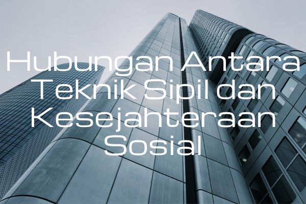 Hubungan Antara Teknik Sipil dan Kesejahteraan Sosial