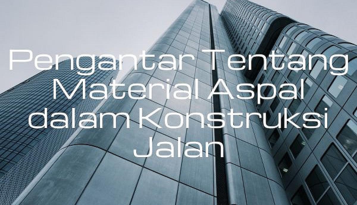 Pengantar Tentang Material Aspal dalam Konstruksi Jalan