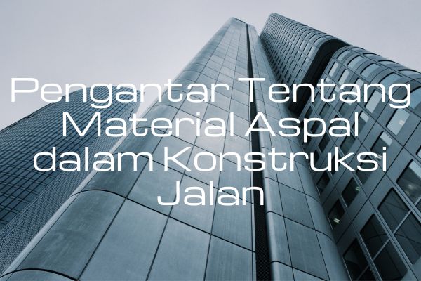 Pengantar Tentang Material Aspal dalam Konstruksi Jalan