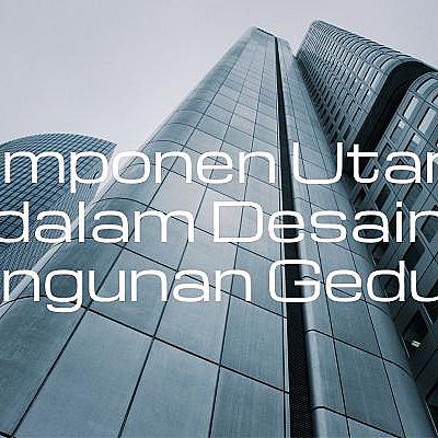Komponen Utama dalam Desain Bangunan Gedung