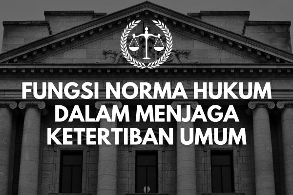 Fungsi Norma Hukum dalam Menjaga Ketertiban Umum