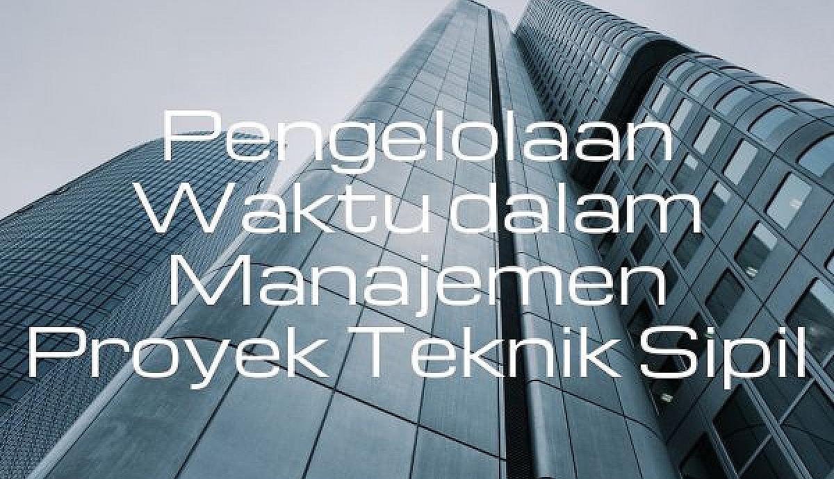 Pengelolaan Waktu dalam Manajemen Proyek Teknik Sipil