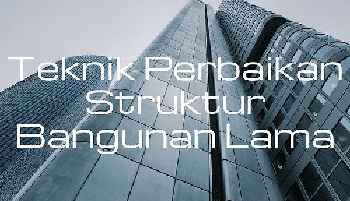 Teknik Perbaikan Struktur Bangunan Lama