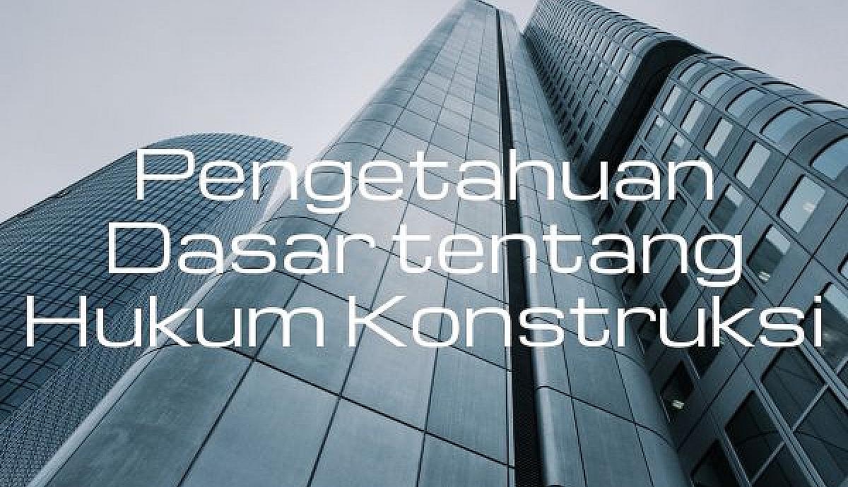 Pengetahuan Dasar tentang Hukum Konstruksi