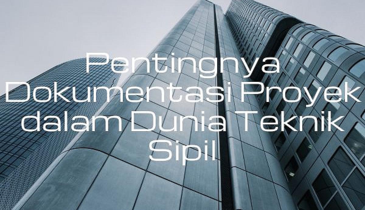 Pentingnya Dokumentasi Proyek dalam Dunia Teknik Sipil