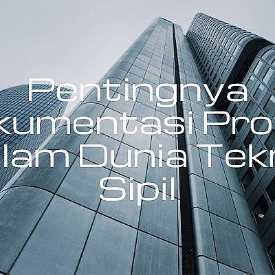 Pentingnya Dokumentasi Proyek dalam Dunia Teknik Sipil