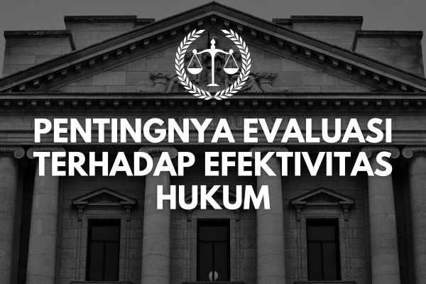 Pentingnya Evaluasi Terhadap Efektivitas Hukum
