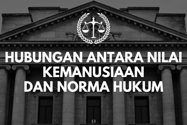 Hubungan Antara Nilai Kemanusiaan dan Norma Hukum