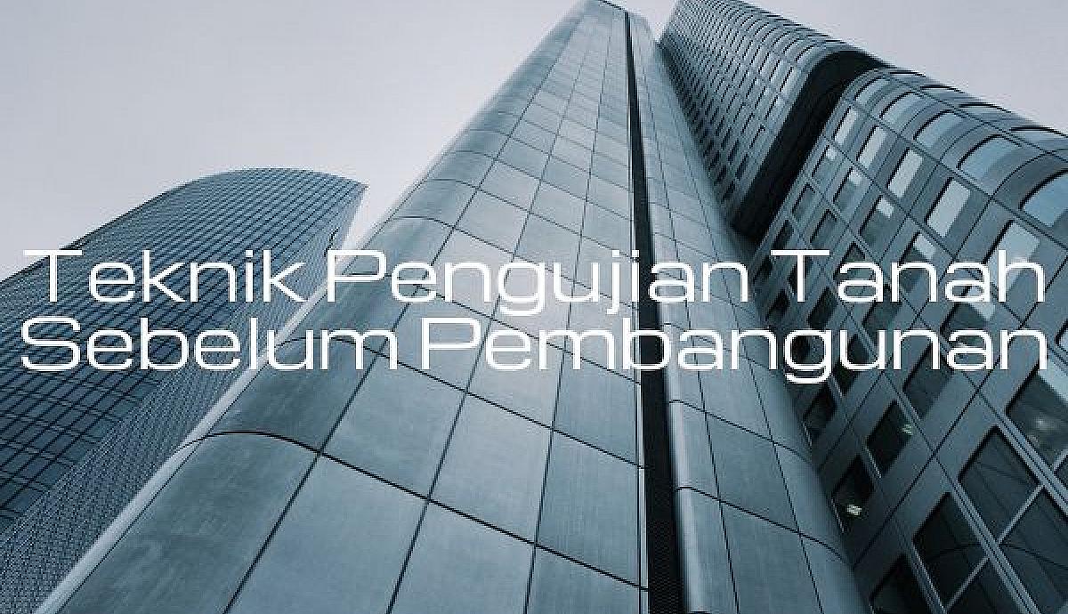 Teknik Pengujian Tanah Sebelum Pembangunan