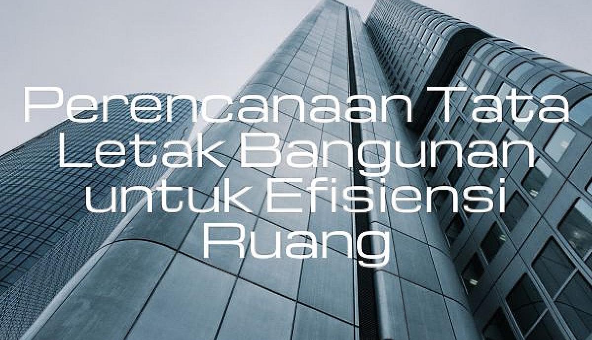 Perencanaan Tata Letak Bangunan untuk Efisiensi Ruang